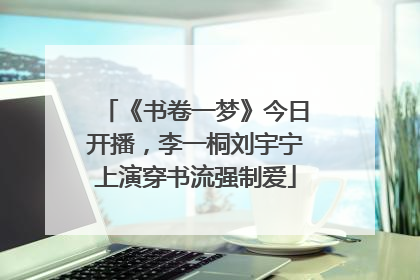 《书卷一梦》今日开播，李一桐刘宇宁上演穿书流强制爱