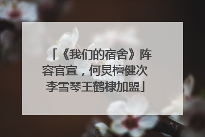 《我们的宿舍》阵容官宣，何炅檀健次李雪琴王鹤棣加盟