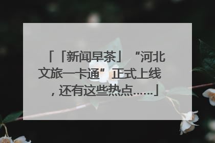 「新闻早茶」“河北文旅一卡通”正式上线，还有这些热点……
