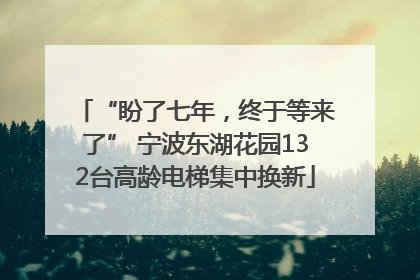 “盼了七年，终于等来了” 宁波东湖花园132台高龄电梯集中换新