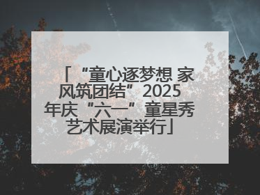 “童心逐梦想 家风筑团结”2025年庆“六一”童星秀艺术展演举行