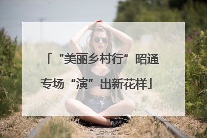“美丽乡村行”昭通专场“演”出新花样