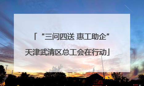 “三问四送 惠工助企”天津武清区总工会在行动