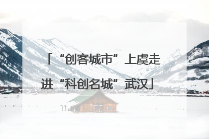 “创客城市”上虞走进“科创名城”武汉