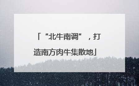 “北牛南调”，打造南方肉牛集散地