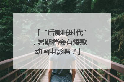 “后哪吒时代”，暑期档会有爆款动画电影吗？