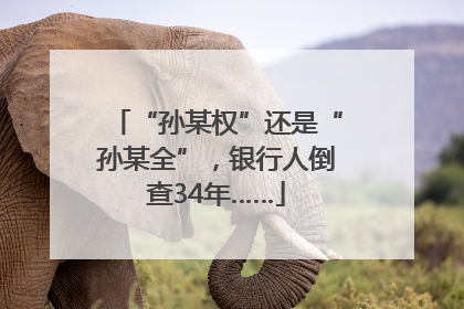 “孙某权”还是“孙某全”，银行人倒查34年……