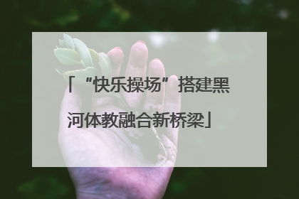 “快乐操场”搭建黑河体教融合新桥梁