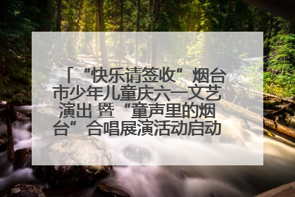 “快乐请签收”烟台市少年儿童庆六一文艺演出 暨“童声里的烟台”合唱展演活动启动仪式圆满落幕