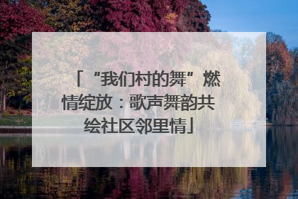 “我们村的舞”燃情绽放：歌声舞韵共绘社区邻里情