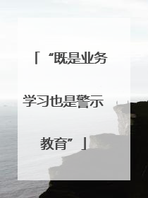 “既是业务学习也是警示教育”