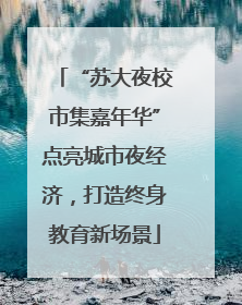 “苏大夜校市集嘉年华”点亮城市夜经济，打造终身教育新场景