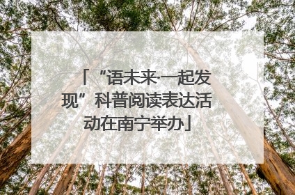 “语未来·一起发现”科普阅读表达活动在南宁举办