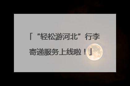 “轻松游河北”行李寄递服务上线啦！