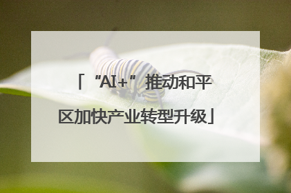 “AI+”推动和平区加快产业转型升级