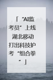 “AI监考员”上线 湖北移动打出科技护考“组合拳”