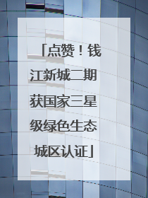点赞！钱江新城二期获国家三星级绿色生态城区认证