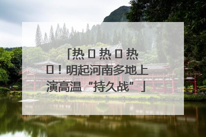 热 ҈ 热 ҈ 热 ҈！明起河南多地上演高温“持久战”