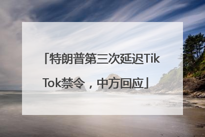 特朗普第三次延迟TikTok禁令，中方回应