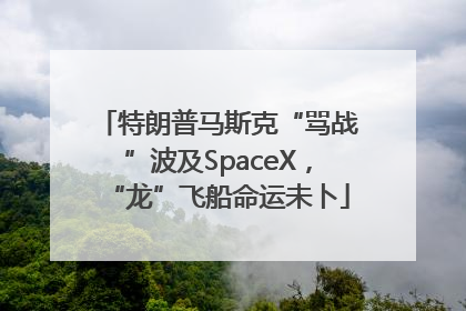 特朗普马斯克“骂战”波及SpaceX，“龙”飞船命运未卜