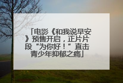 电影《和我说早安》预售开启，正片片段“为你好！”直击青少年抑郁之痛