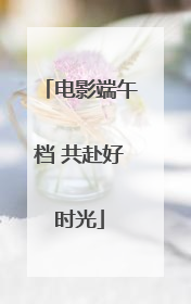 电影端午档 共赴好时光