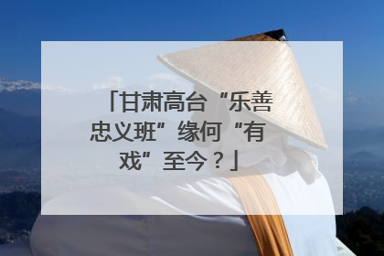 甘肃高台“乐善忠义班”缘何“有戏”至今？