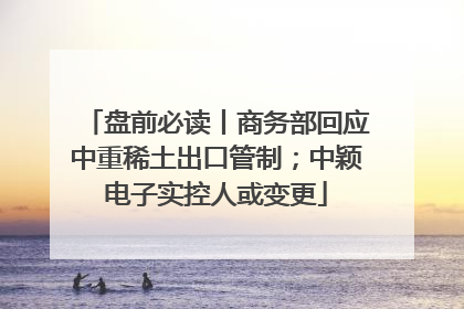 盘前必读丨商务部回应中重稀土出口管制；中颖电子实控人或变更