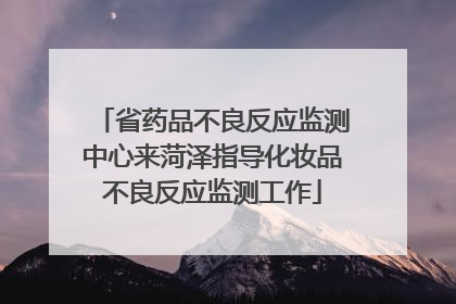 省药品不良反应监测中心来菏泽指导化妆品不良反应监测工作
