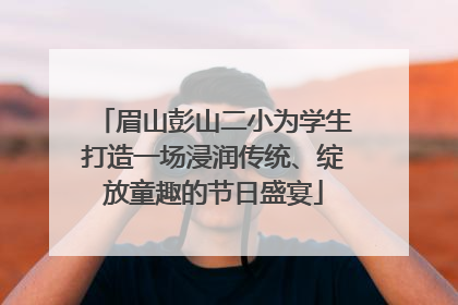 眉山彭山二小为学生打造一场浸润传统、绽放童趣的节日盛宴
