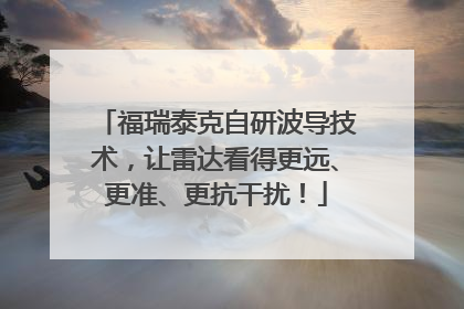 福瑞泰克自研波导技术，让雷达看得更远、更准、更抗干扰！