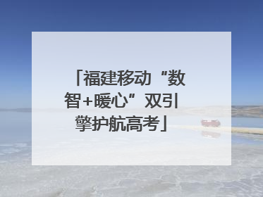 福建移动“数智+暖心”双引擎护航高考