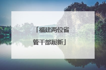 福建两位省管干部履新