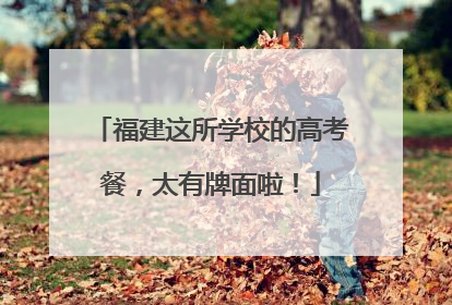 福建这所学校的高考餐，太有牌面啦！