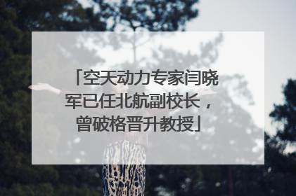空天动力专家闫晓军已任北航副校长，曾破格晋升教授