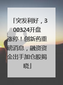 突发利好，300324开盘涨停！创新药重磅消息，融资资金出手加仓股揭晓