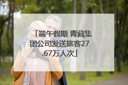 端午假期 青藏集团公司发送旅客27.67万人次