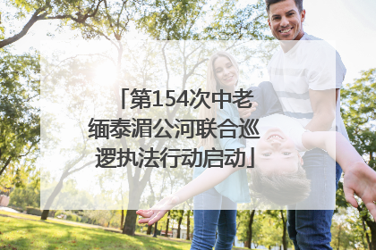 第154次中老缅泰湄公河联合巡逻执法行动启动