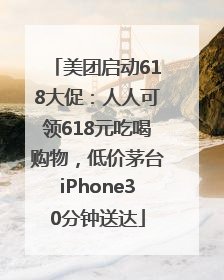 美团启动618大促：人人可领618元吃喝购物，低价茅台iPhone30分钟送达