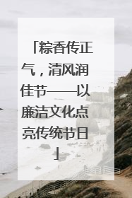 粽香传正气，清风润佳节——以廉洁文化点亮传统节日