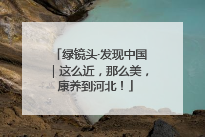 绿镜头·发现中国｜这么近，那么美，康养到河北！