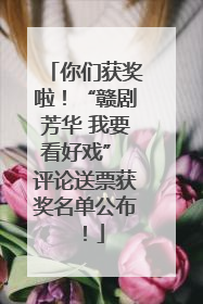 你们获奖啦！“赣剧芳华 我要看好戏” 评论送票获奖名单公布！