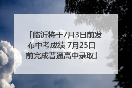 临沂将于7月3日前发布中考成绩 7月25日前完成普通高中录取