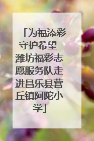 为福添彩守护希望 潍坊福彩志愿服务队走进昌乐县营丘镇阿陀小学