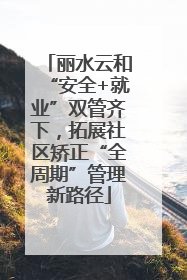 丽水云和“安全+就业”双管齐下，拓展社区矫正“全周期”管理新路径