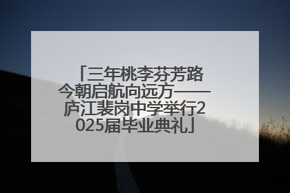 三年桃李芬芳路 今朝启航向远方——庐江裴岗中学举行2025届毕业典礼
