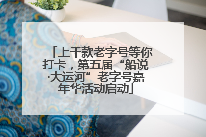 上千款老字号等你打卡，第五届“船说·大运河”老字号嘉年华活动启动