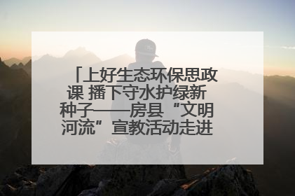 上好生态环保思政课 播下守水护绿新种子——房县“文明河流”宣教活动走进八一希望小学