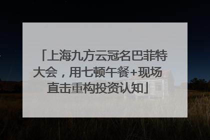 上海九方云冠名巴菲特大会，用七顿午餐+现场直击重构投资认知