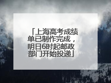 上海高考成绩单已制作完成，明日6时起邮政部门开始投递